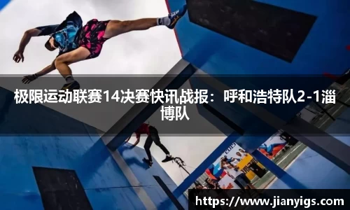 极限运动联赛14决赛快讯战报：呼和浩特队2-1淄博队