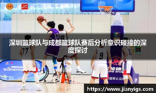 深圳篮球队与成都篮球队赛后分析意识碰撞的深度探讨