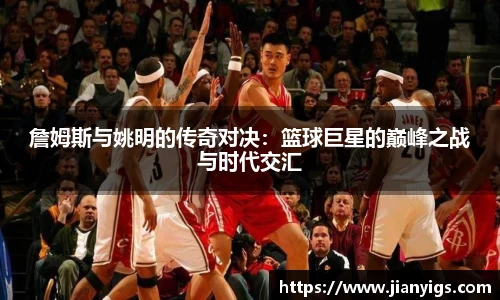 詹姆斯与姚明的传奇对决：篮球巨星的巅峰之战与时代交汇