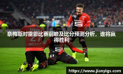 奈梅斯对雷恩比赛前瞻及比分预测分析，谁将赢得胜利